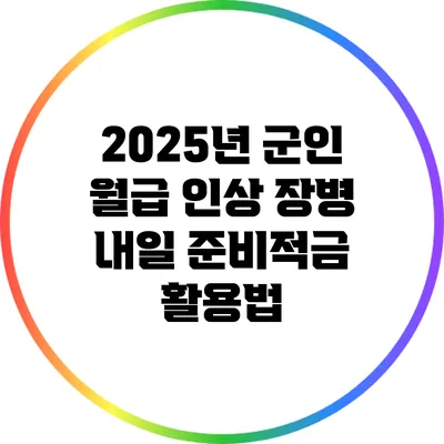 2025년 군인 월급 인상: 장병 내일 준비적금 활용법