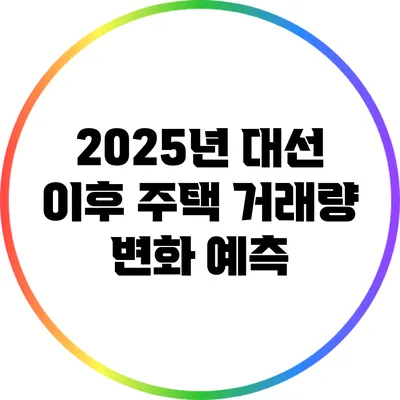 2025년 대선 이후 주택 거래량 변화 예측