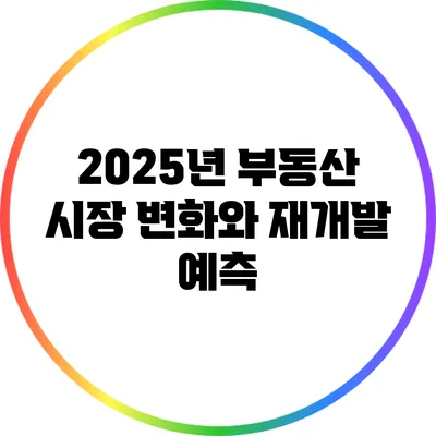 2025년 부동산 시장 변화와 재개발 예측