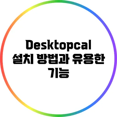 Desktopcal 설치 방법과 유용한 기능