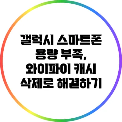 갤럭시 스마트폰 용량 부족, 와이파이 캐시 삭제로 해결하기