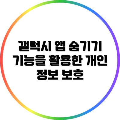 갤럭시 앱 숨기기 기능을 활용한 개인 정보 보호