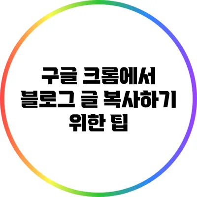 구글 크롬에서 블로그 글 복사하기 위한 팁