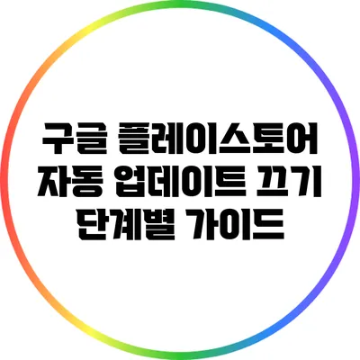 구글 플레이스토어 자동 업데이트 끄기: 단계별 가이드