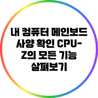 내 컴퓨터 메인보드 사양 확인: CPU-Z의 모든 기능 살펴보기