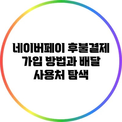 네이버페이 후불결제 가입 방법과 배달 사용처 탐색