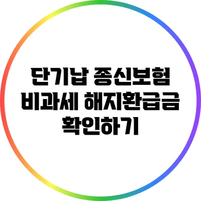 단기납 종신보험 비과세 해지환급금 확인하기