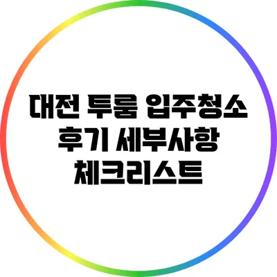 대전 투룸 입주청소 후기: 세부사항 체크리스트