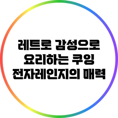 레트로 감성으로 요리하는 쿠잉 전자레인지의 매력