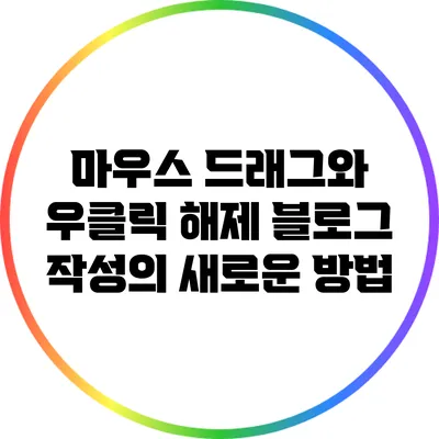 마우스 드래그와 우클릭 해제: 블로그 작성의 새로운 방법