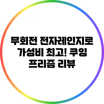 무회전 전자레인지로 가성비 최고! 쿠잉 프리즘 리뷰