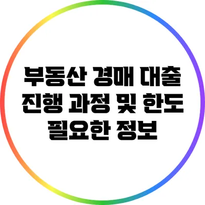 부동산 경매 대출 진행 과정 및 한도: 필요한 정보