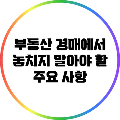 부동산 경매에서 놓치지 말아야 할 주요 사항