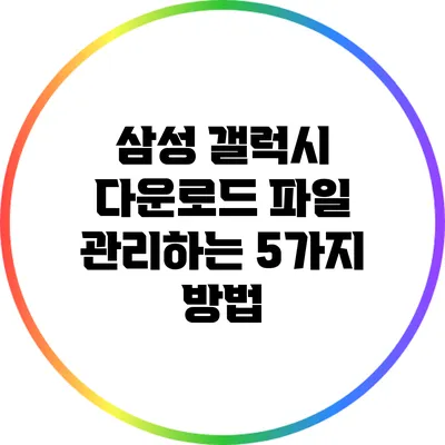 삼성 갤럭시 다운로드 파일 관리하는 5가지 방법