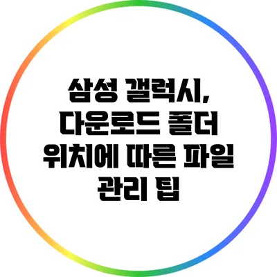 삼성 갤럭시, 다운로드 폴더 위치에 따른 파일 관리 팁