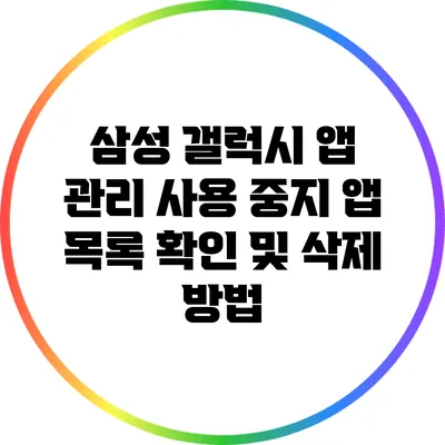 삼성 갤럭시 앱 관리: 사용 중지 앱 목록 확인 및 삭제 방법