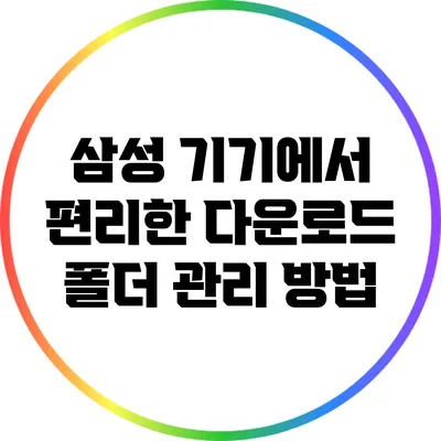 삼성 기기에서 편리한 다운로드 폴더 관리 방법