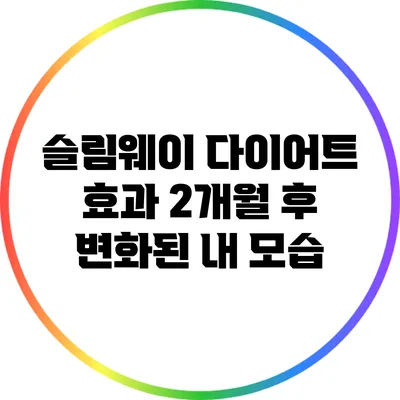 슬림웨이 다이어트 효과: 2개월 후 변화된 내 모습