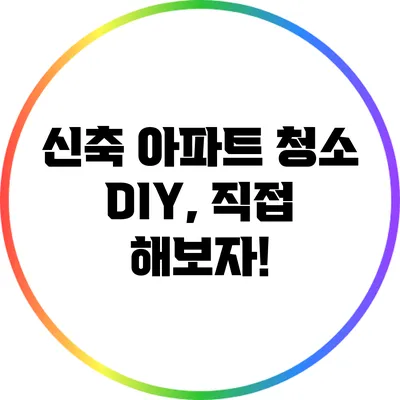 신축 아파트 청소 DIY, 직접 해보자!