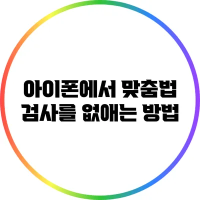 아이폰에서 맞춤법 검사를 없애는 방법