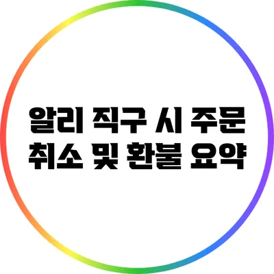 알리 직구 시 주문 취소 및 환불 요약