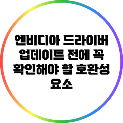 엔비디아 드라이버 업데이트 전에 꼭 확인해야 할 호환성 요소