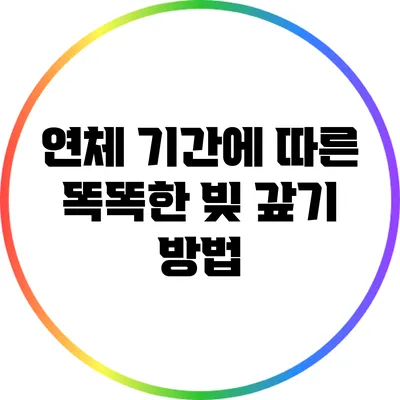 연체 기간에 따른 똑똑한 빚 갚기 방법