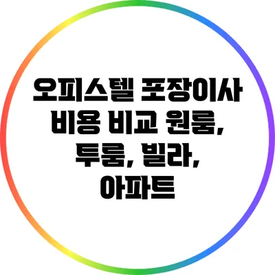 오피스텔 포장이사 비용 비교: 원룸, 투룸, 빌라, 아파트