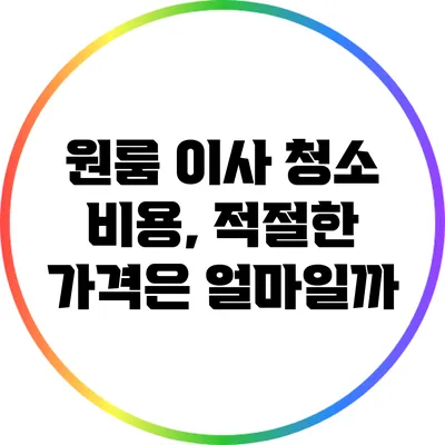 원룸 이사 청소 비용, 적절한 가격은 얼마일까?