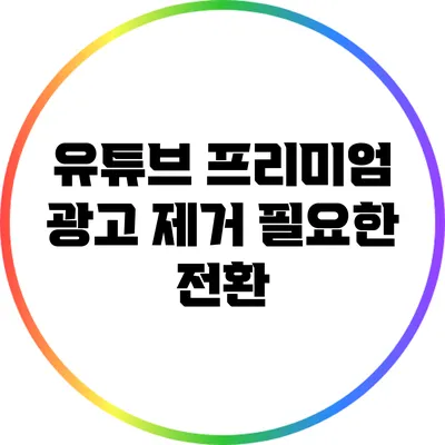 유튜브 프리미엄 광고 제거: 필요한 전환