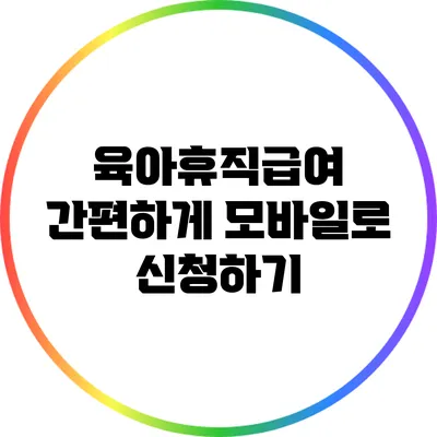 육아휴직급여 간편하게 모바일로 신청하기