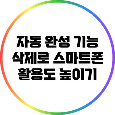 자동 완성 기능 삭제로 스마트폰 활용도 높이기