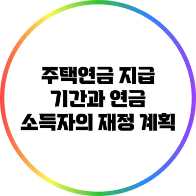 주택연금 지급 기간과 연금 소득자의 재정 계획