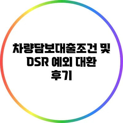 차량담보대출조건 및 DSR 예외 대환 후기