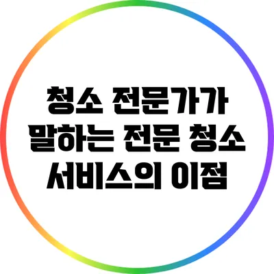 청소 전문가가 말하는 전문 청소 서비스의 이점