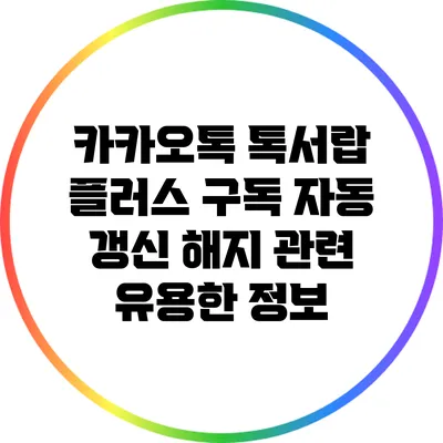 카카오톡 톡서랍 플러스 구독 자동 갱신 해지 관련 유용한 정보