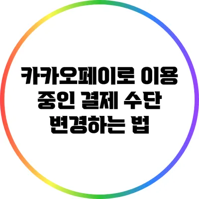 카카오페이로 이용 중인 결제 수단 변경하는 법