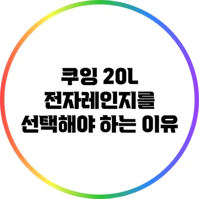 쿠잉 20L 전자레인지를 선택해야 하는 이유