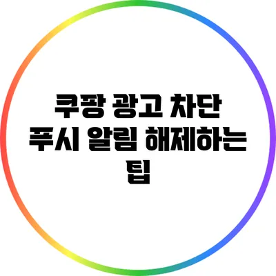 쿠팡 광고 차단: 푸시 알림 해제하는 팁