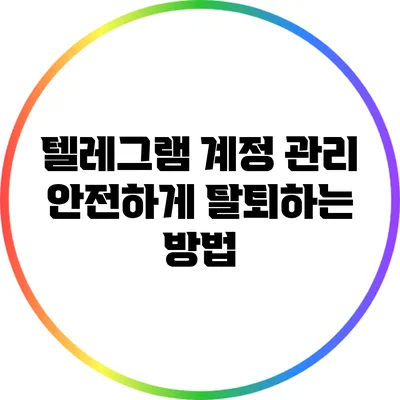 텔레그램 계정 관리: 안전하게 탈퇴하는 방법