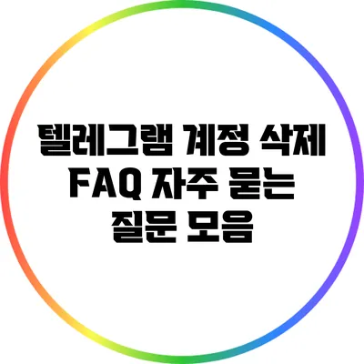 텔레그램 계정 삭제 FAQ: 자주 묻는 질문 모음