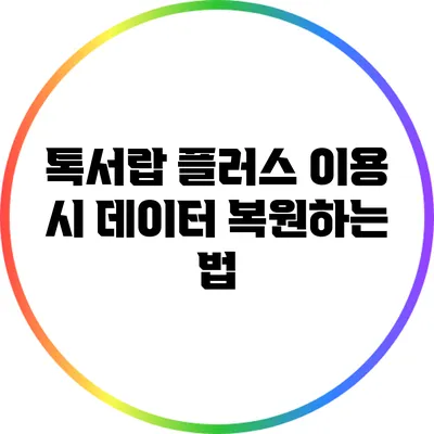 톡서랍 플러스 이용 시 데이터 복원하는 법