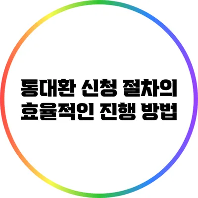 통대환 신청 절차의 효율적인 진행 방법