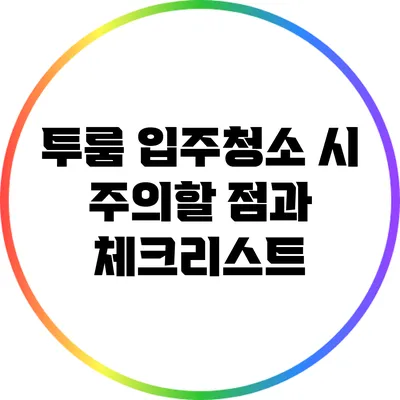 투룸 입주청소 시 주의할 점과 체크리스트