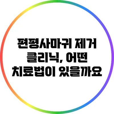 편평사마귀 제거 클리닉, 어떤 치료법이 있을까요?