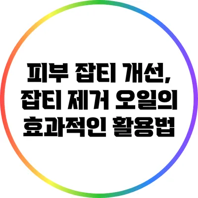 피부 잡티 개선, 잡티 제거 오일의 효과적인 활용법