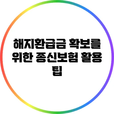 해지환급금 확보를 위한 종신보험 활용 팁