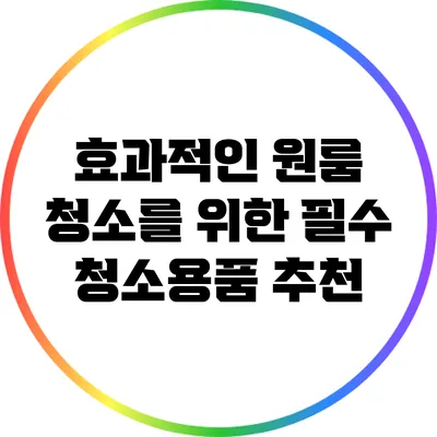 효과적인 원룸 청소를 위한 필수 청소용품 추천