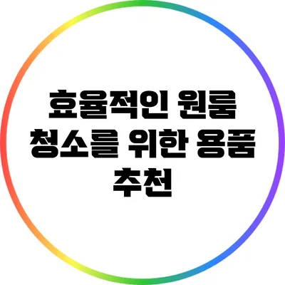 효율적인 원룸 청소를 위한 용품 추천