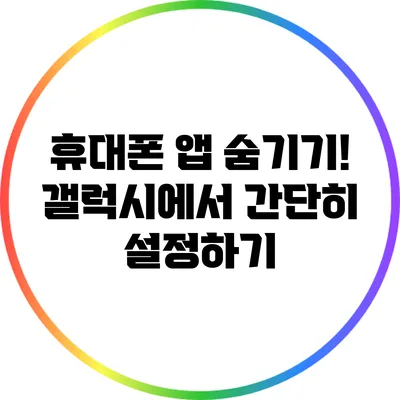 휴대폰 앱 숨기기! 갤럭시에서 간단히 설정하기